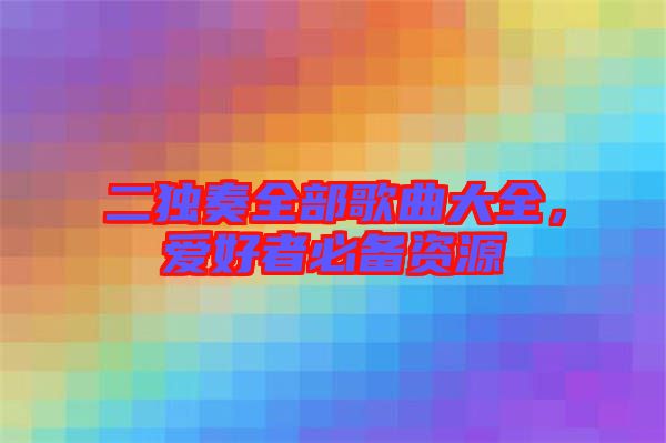 二獨奏全部歌曲大全，愛好者必備資源