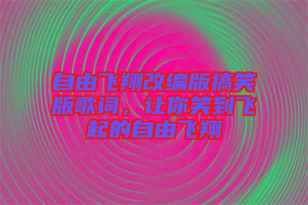 自由飛翔改編版搞笑版歌詞，讓你笑到飛起的自由飛翔