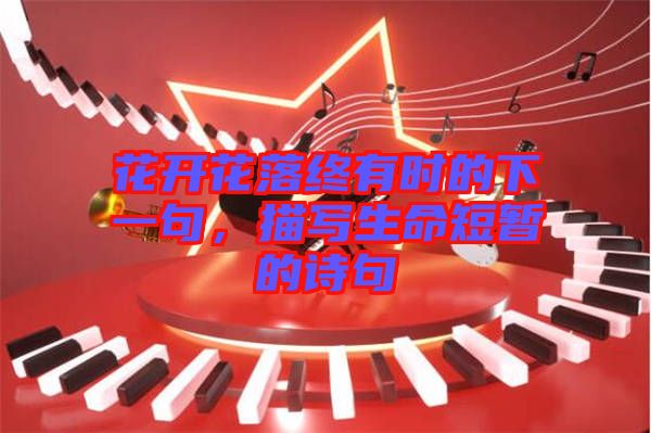 花開(kāi)花落終有時(shí)的下一句，描寫(xiě)生命短暫的詩(shī)句