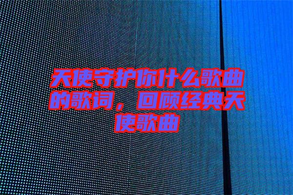 天使守護你什么歌曲的歌詞，回顧經典天使歌曲