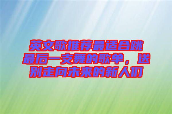 英文歌推薦最適合跳最后一支舞的歌單，送別走向未來的新人們