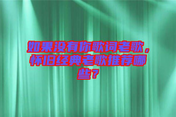 如果沒(méi)有你歌詞老歌，懷舊經(jīng)典老歌推薦哪些？