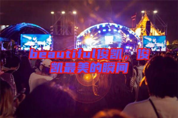 beautiful俊凱，俊凱最美的瞬間