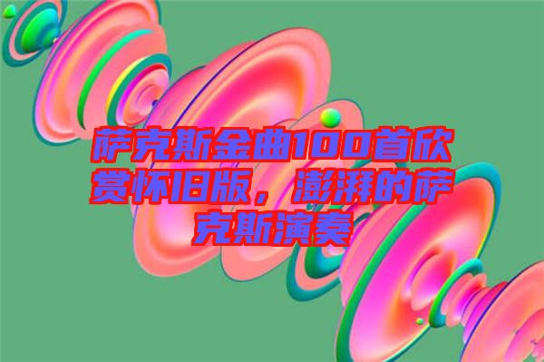 薩克斯金曲100首欣賞懷舊版，澎湃的薩克斯演奏