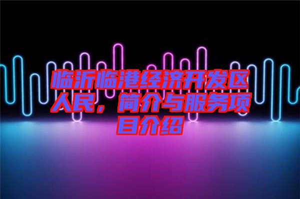 臨沂臨港經濟開發區人民，簡介與服務項目介紹