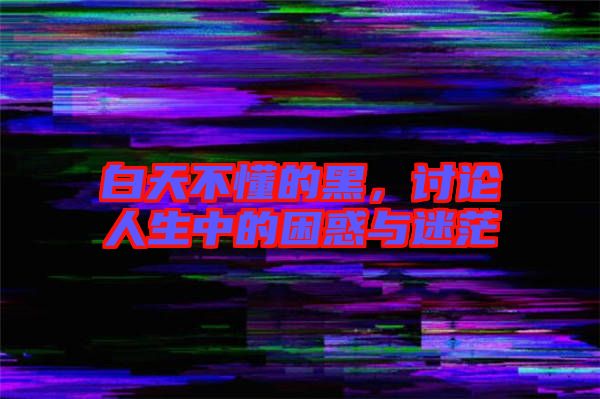 白天不懂的黑，討論人生中的困惑與迷茫