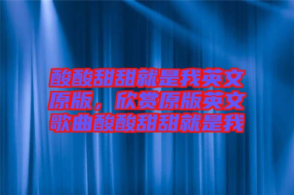 酸酸甜甜就是我英文原版，欣賞原版英文歌曲酸酸甜甜就是我