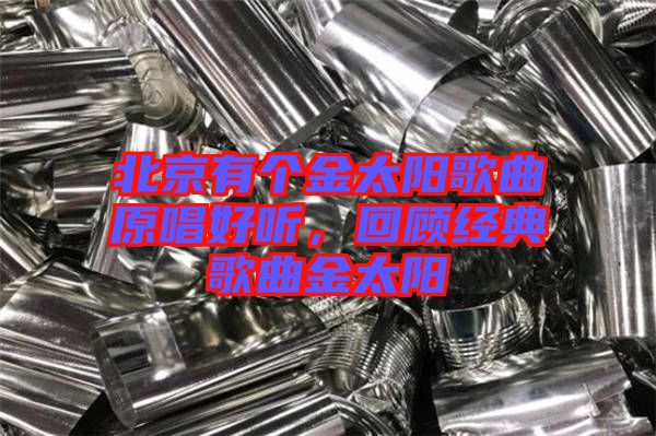 北京有個金太陽歌曲原唱好聽，回顧經典歌曲金太陽