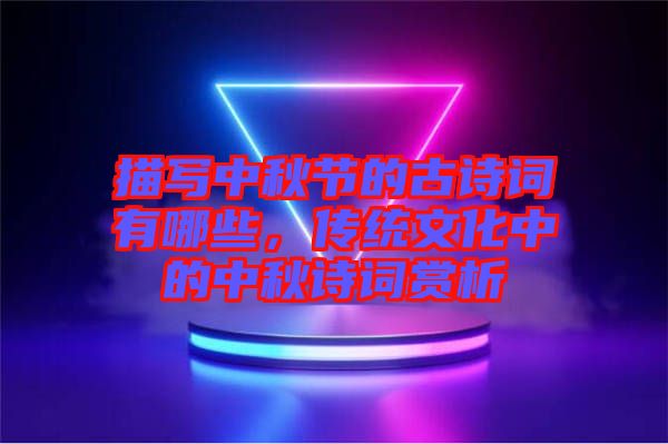 描寫中秋節(jié)的古詩詞有哪些，傳統文化中的中秋詩詞賞析