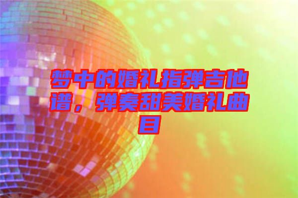 夢中的婚禮指彈吉他譜，彈奏甜美婚禮曲目