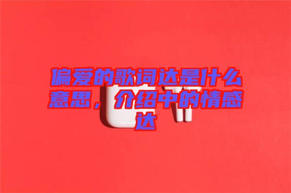 偏愛(ài)的歌詞達(dá)是什么意思，介紹中的情感達(dá)