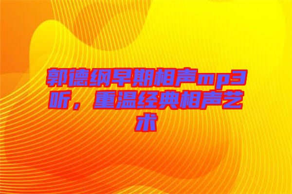 郭德綱早期相聲mp3聽，重溫經(jīng)典相聲藝術(shù)
