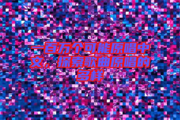 一百萬個可能原唱中文，探索歌曲原唱的多樣