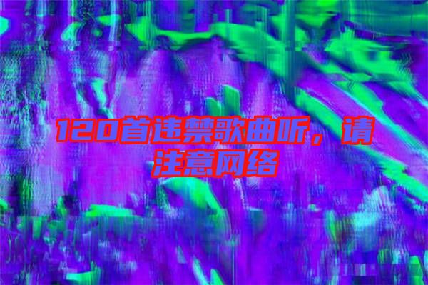 120首違禁歌曲聽，請注意網絡