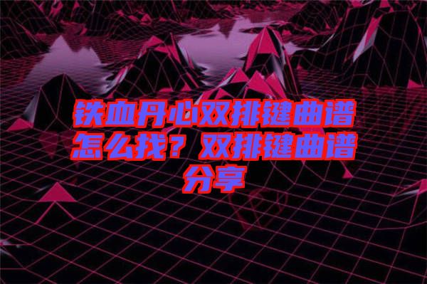 鐵血丹心雙排鍵曲譜怎么找？雙排鍵曲譜分享