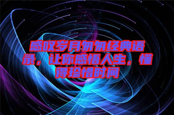 感嘆歲月匆匆經(jīng)典語(yǔ)錄，讓你感悟人生，懂得珍惜時(shí)間