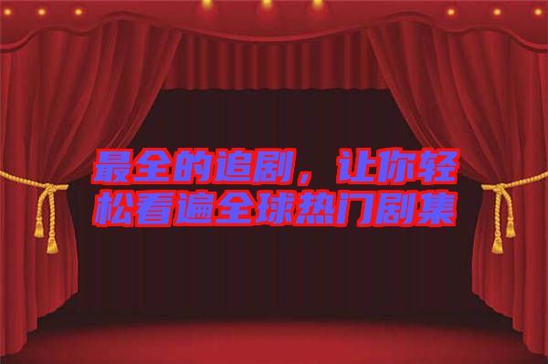 最全的追劇，讓你輕松看遍全球熱門劇集
