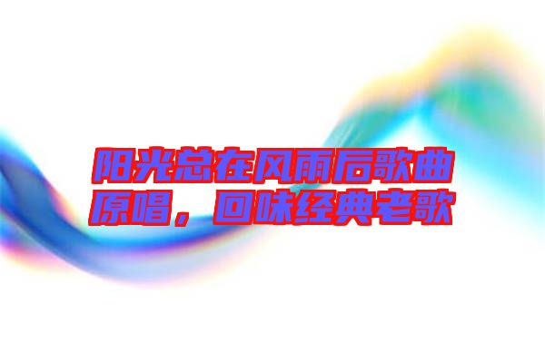 陽光總在風雨后歌曲原唱，回味經典老歌