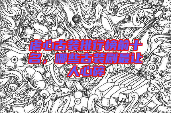 虐心古裝排行榜前十名，哪些古裝劇最讓人心碎