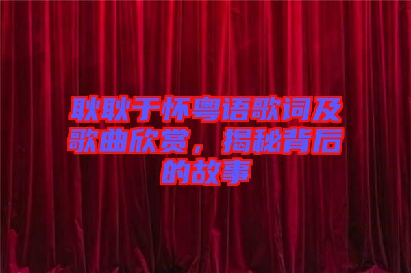 耿耿于懷粵語歌詞及歌曲欣賞，揭秘背后的故事