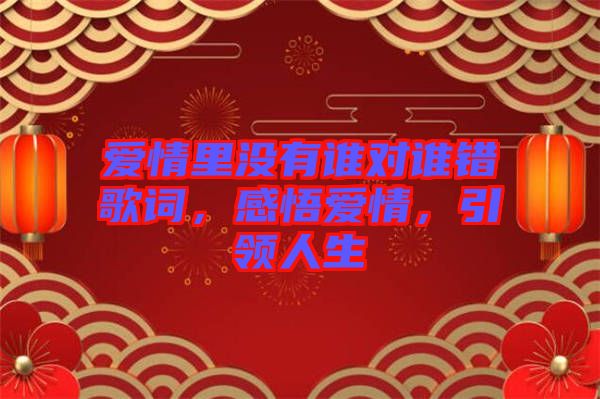 愛情里沒有誰對誰錯歌詞，感悟愛情，引領人生