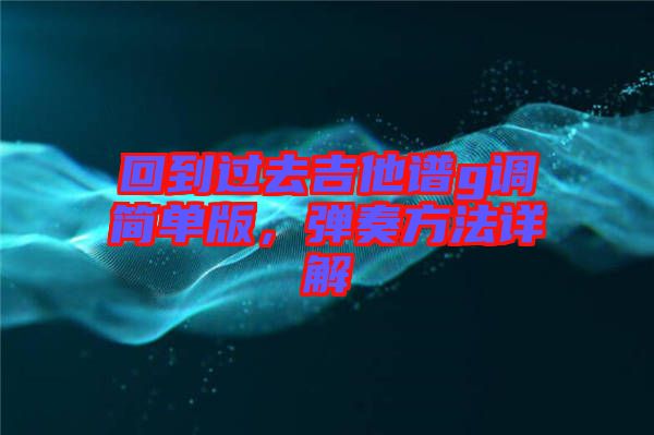 回到過去吉他譜g調(diào)簡(jiǎn)單版，彈奏方法詳解