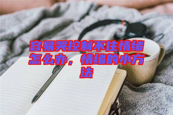 容易哭控制不住情緒怎么辦，情緒的小方法