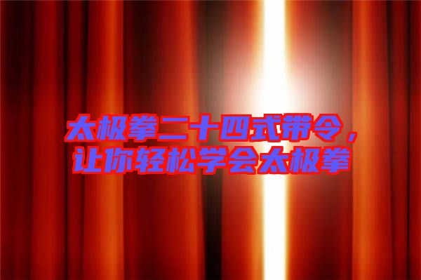 太極拳二十四式帶令，讓你輕松學會太極拳