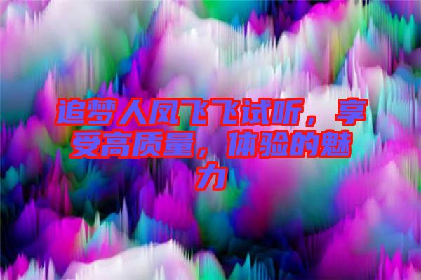 追夢人鳳飛飛試聽，享受高質量，體驗的魅力