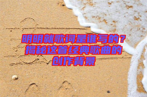 明明就歌詞是誰寫的？揭秘這首經典歌曲的創作背景
