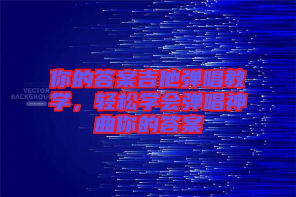 你的答案吉他彈唱教學，輕松學會彈唱神曲你的答案