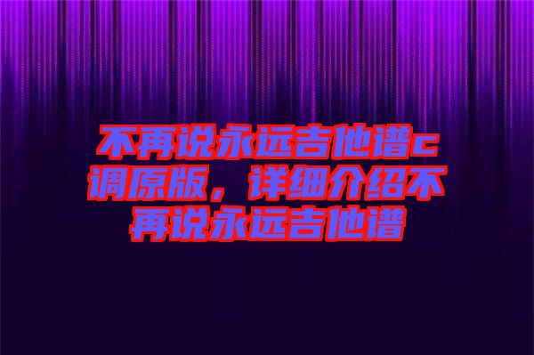 不再說永遠吉他譜c調原版，詳細介紹不再說永遠吉他譜