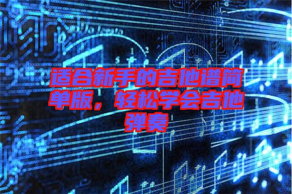 適合新手的吉他譜簡單版，輕松學會吉他彈奏