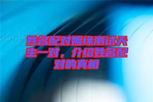 姓名配對姻緣測試天生一對，介紹姓名配對的真相