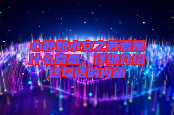 心靜如水安之若素是什么意思，詳細介紹這句話的內(nèi)涵