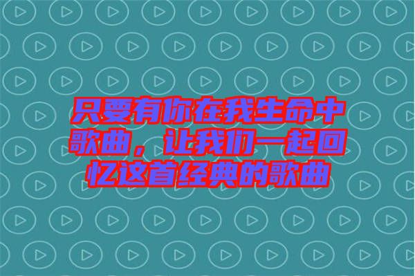 只要有你在我生命中歌曲，讓我們一起回憶這首經(jīng)典的歌曲