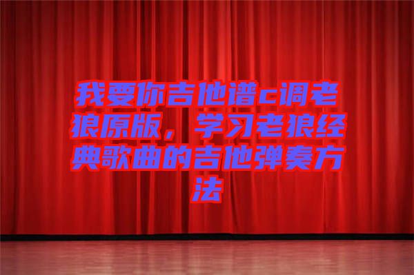 我要你吉他譜c調老狼原版，學習老狼經典歌曲的吉他彈奏方法