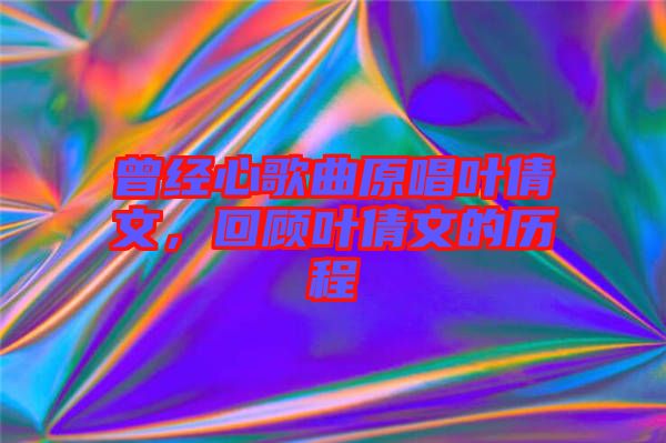 曾經心歌曲原唱葉倩文，回顧葉倩文的歷程