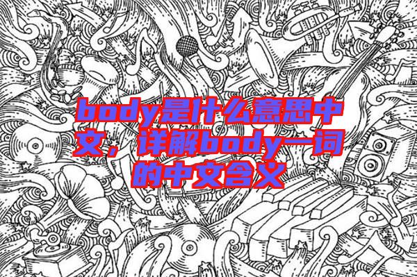 body是什么意思中文，詳解body一詞的中文含義