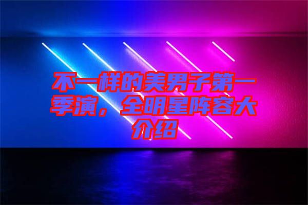 不一樣的美男子第一季演，全明星陣容大介紹