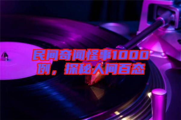 民間奇聞怪事1000例，探秘人間百態