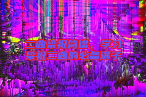 二曲梁祝簡譜，學習梁祝二曲的必備譜子