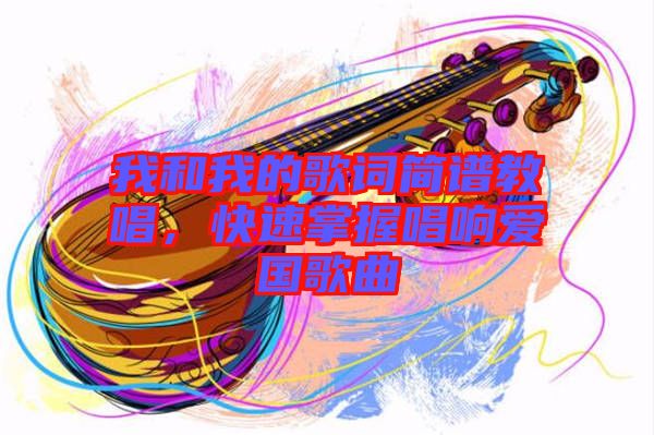 我和我的歌詞簡譜教唱，快速掌握唱響愛國歌曲