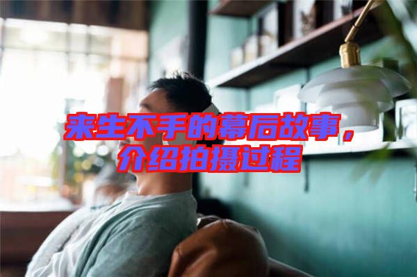 來生不手的幕后故事，介紹拍攝過程