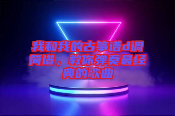 我和我的古箏譜d調簡譜，教你彈奏最經典的歌曲