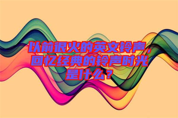 以前很火的英文鈴聲，回憶經典的鈴聲時光是什么？