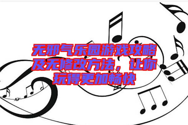 無邪氣樂園游戲攻略及無修改方法，讓你玩得更加暢快