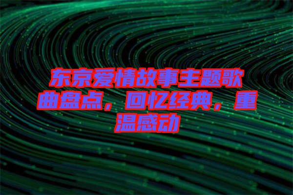 東京愛情故事主題歌曲盤點(diǎn)，回憶經(jīng)典，重溫感動(dòng)