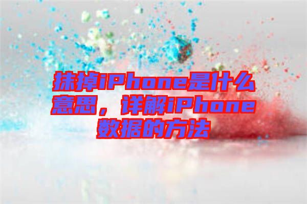 抹掉iPhone是什么意思，詳解iPhone數(shù)據(jù)的方法