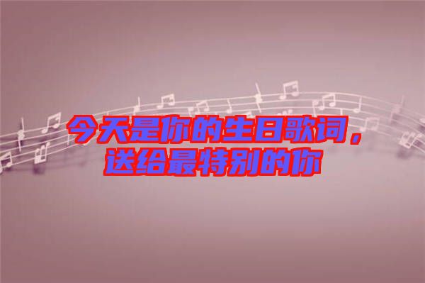 今天是你的生日歌詞，送給最特別的你